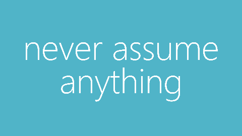 Never Assume Anything